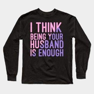 I Think Being Your Husband Is Enough | valentine day gift for her i think being your husband is gift enough Long Sleeve T-Shirt